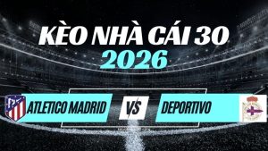 Kèo Atlético Madrid vs Deportivo – Nhận Định & Dự Đoán La Liga