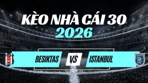 Kèo Besiktas vs Istanbul Basaksehir – Nhận Định Süper Lig